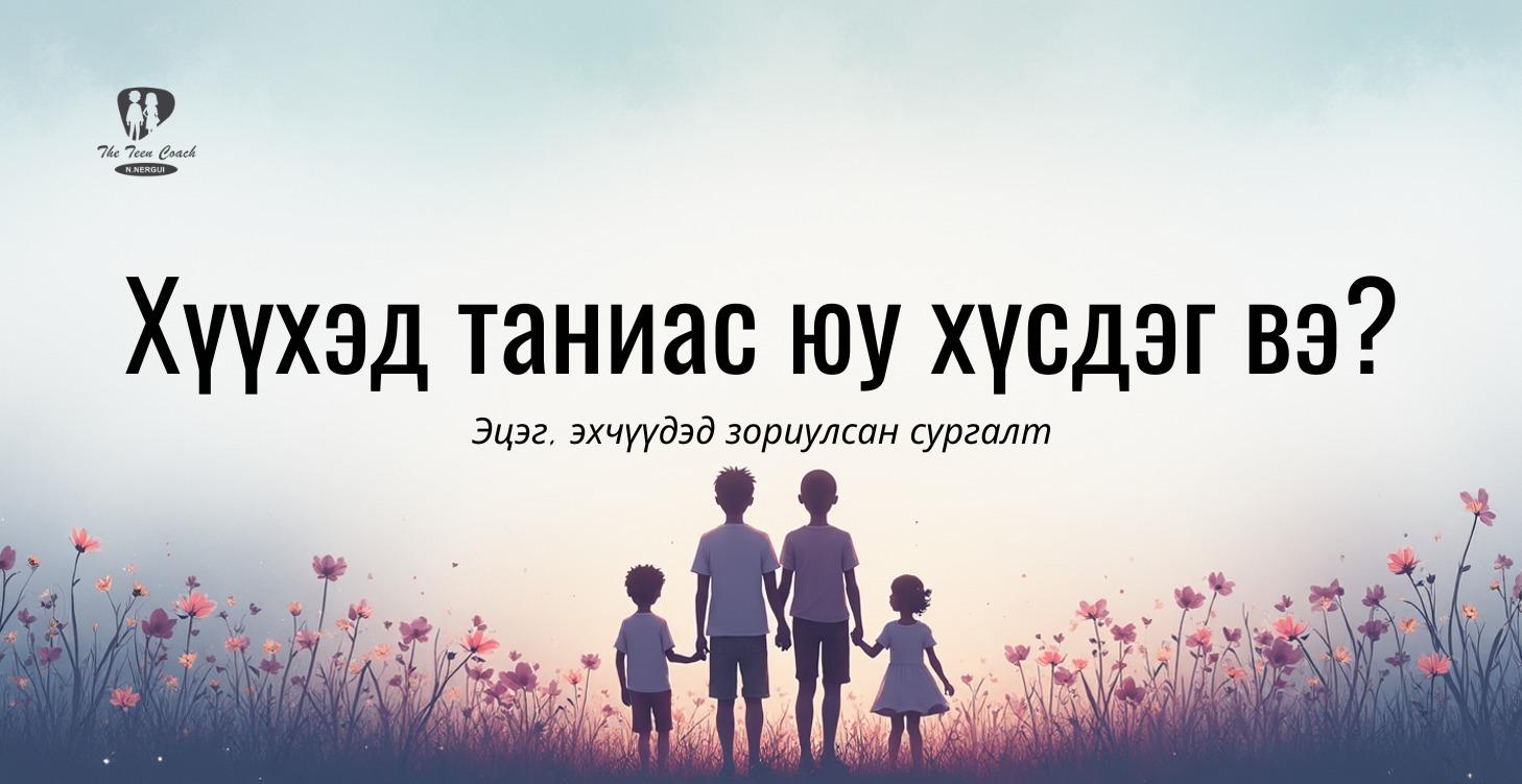 Хүүхэд таниас юу хүсдэг вэ?