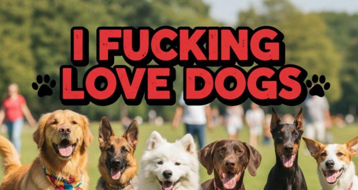 I FUCKING LOVE DOGS