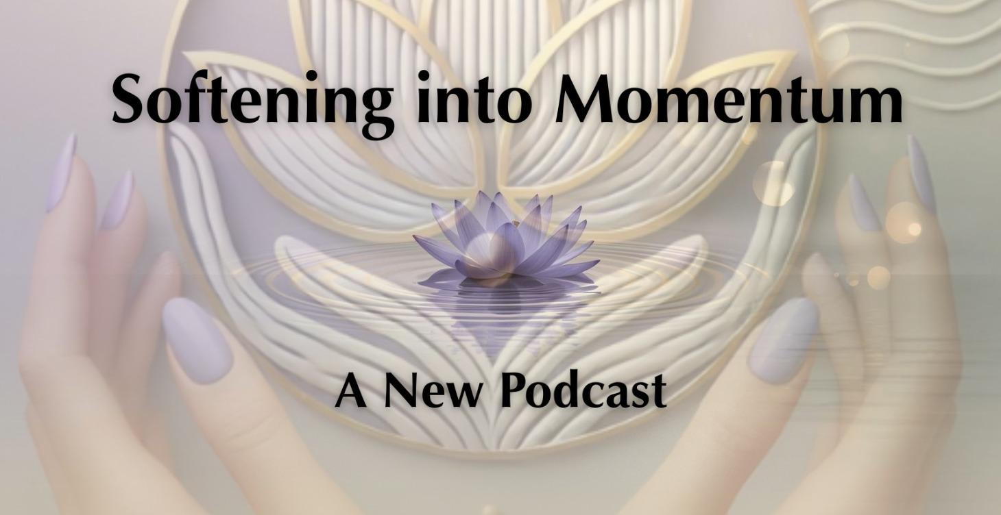 Softening into Momentum Podcast