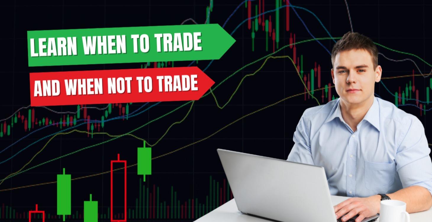 When to Trade and When NOT to Trade.