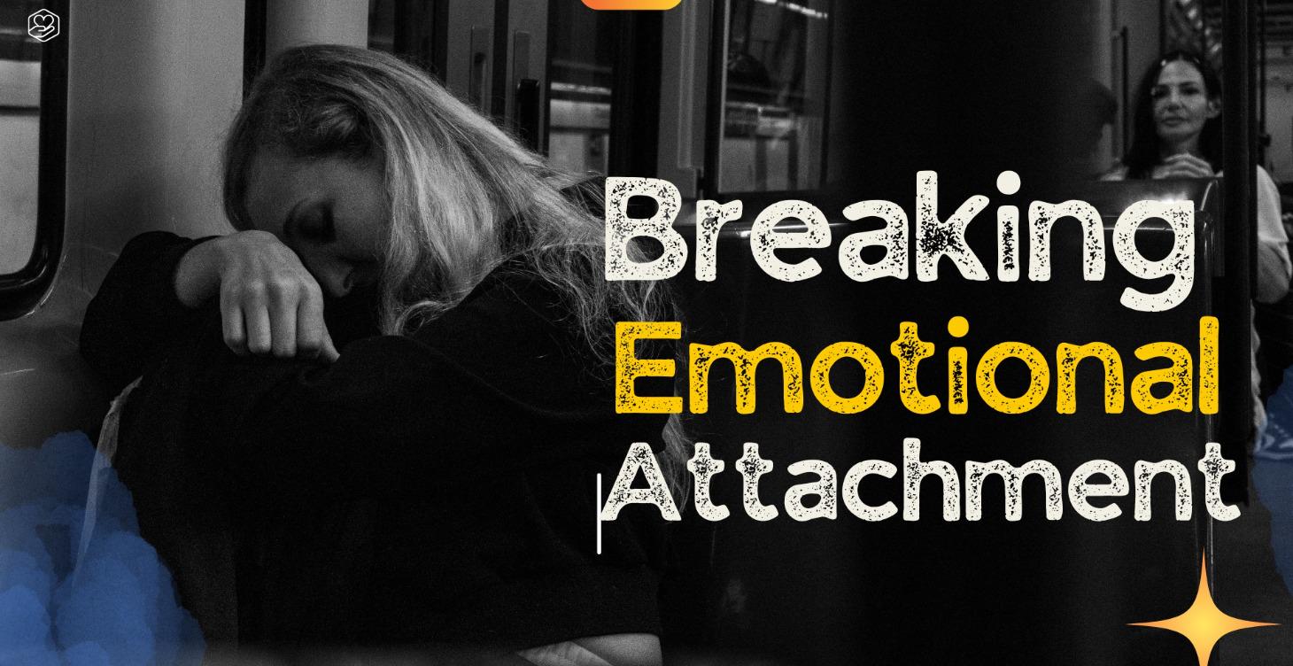 WEEK 5 – BREAKING EMOTIONAL ATTACHMENTS