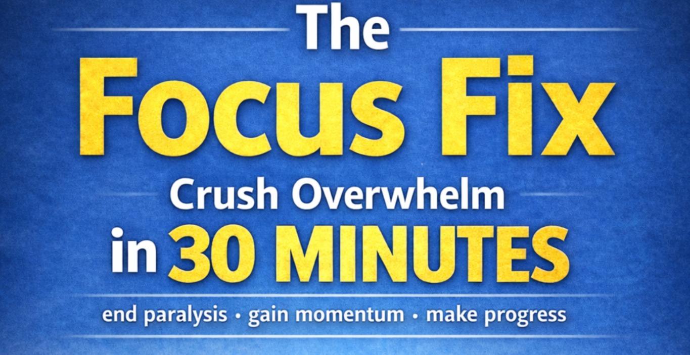 Focus Fix: Crush Overwhelm in 30 Minutes