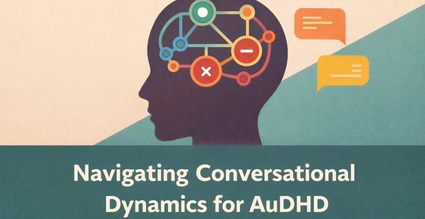 NAVIGATING CONVERSATIONAL DYNAMICS for AuDHD