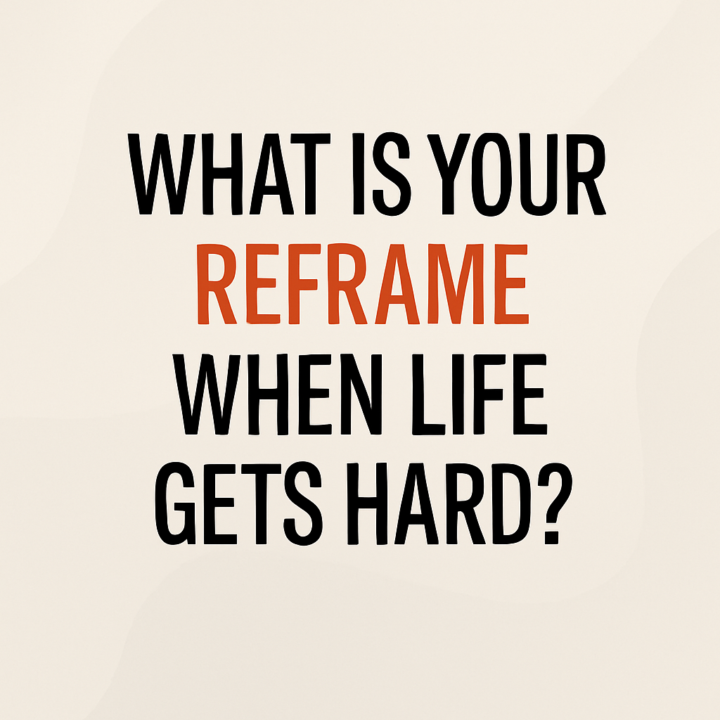 What Is Your Reframe When Life Gets Hard?
