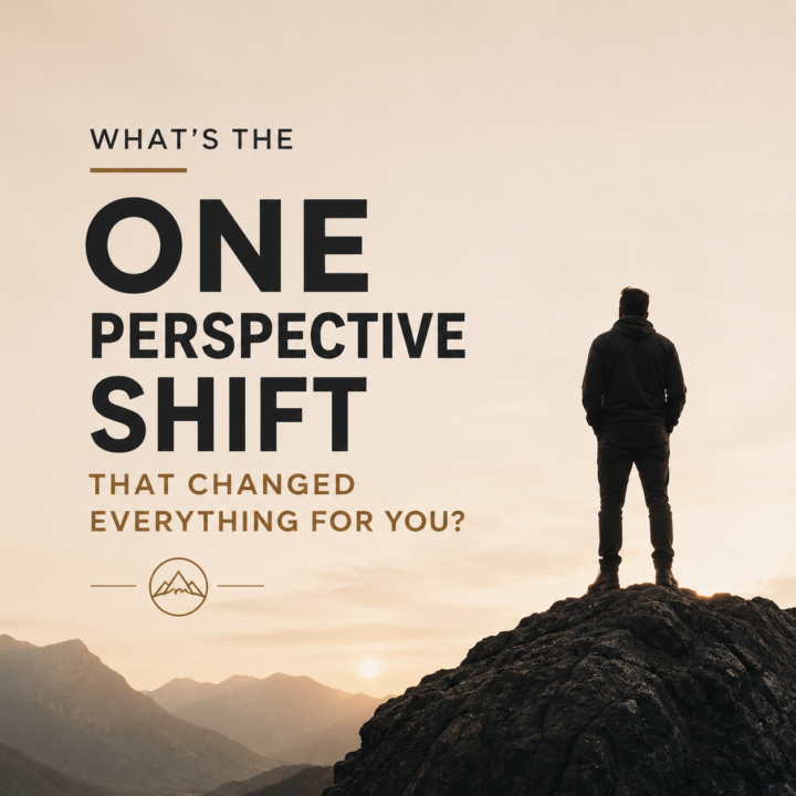 What's the ONE perspective shift that changed everything for you?