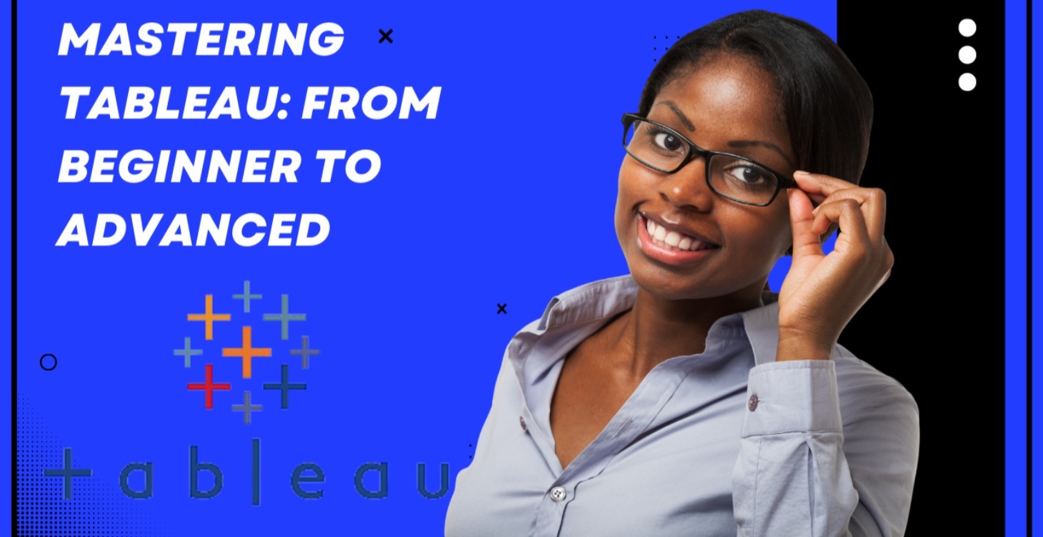 MASTERING TABLEAU: FROM BEGINNER TO ADVANCED.