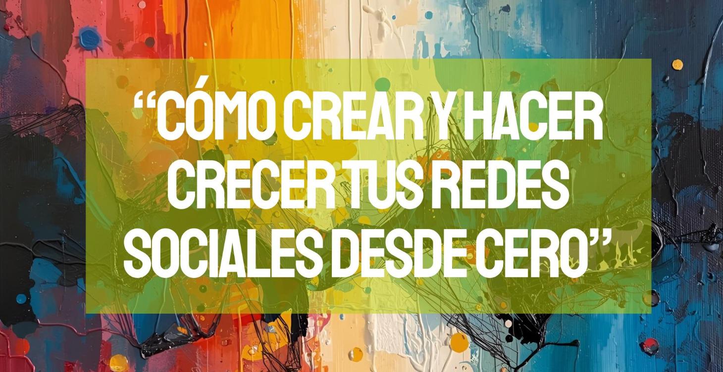 CÓMO CREAR Y HACER CRECER TUS REDES SOCIALES.