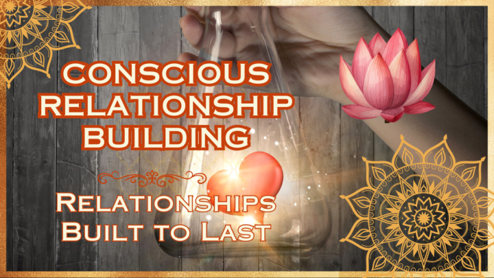 Conscious Relationship Building 💖 Relationships Built to Last