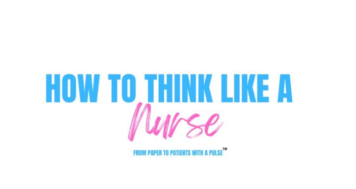 🧠How to Think Like a Nurse