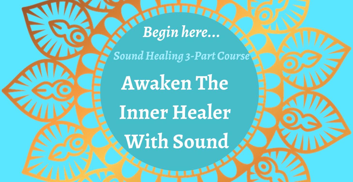 Awaken The Inner Healer With SOUND ~ 3 Part Course