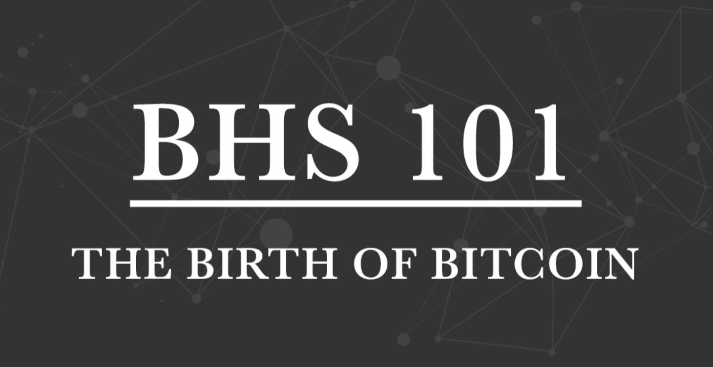 BHS 101 – The Birth of Bitcoin