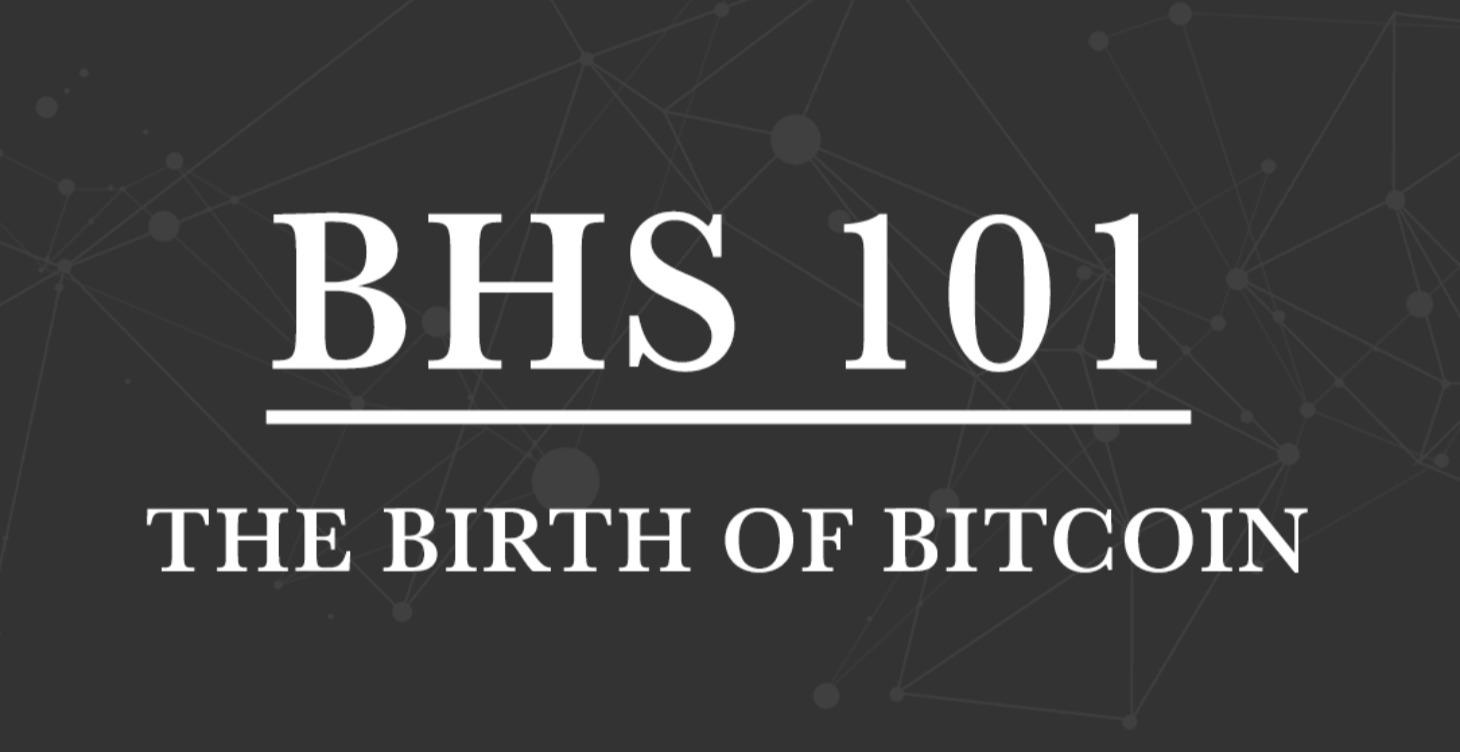 BHS 101 – The Birth of Bitcoin
