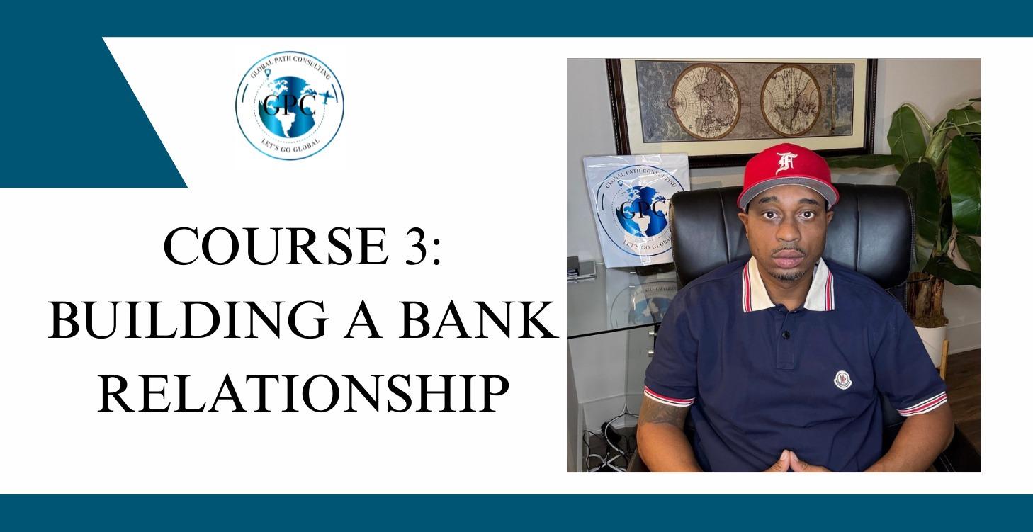 COURSE 3: BUILDING A BANK RELATIONSHIP