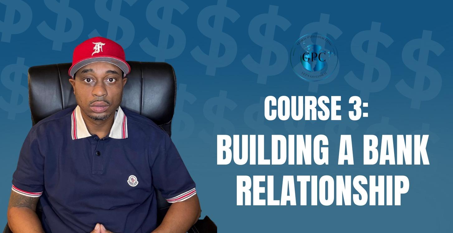 COURSE 3: BUILDING A BANK RELATIONSHIP
