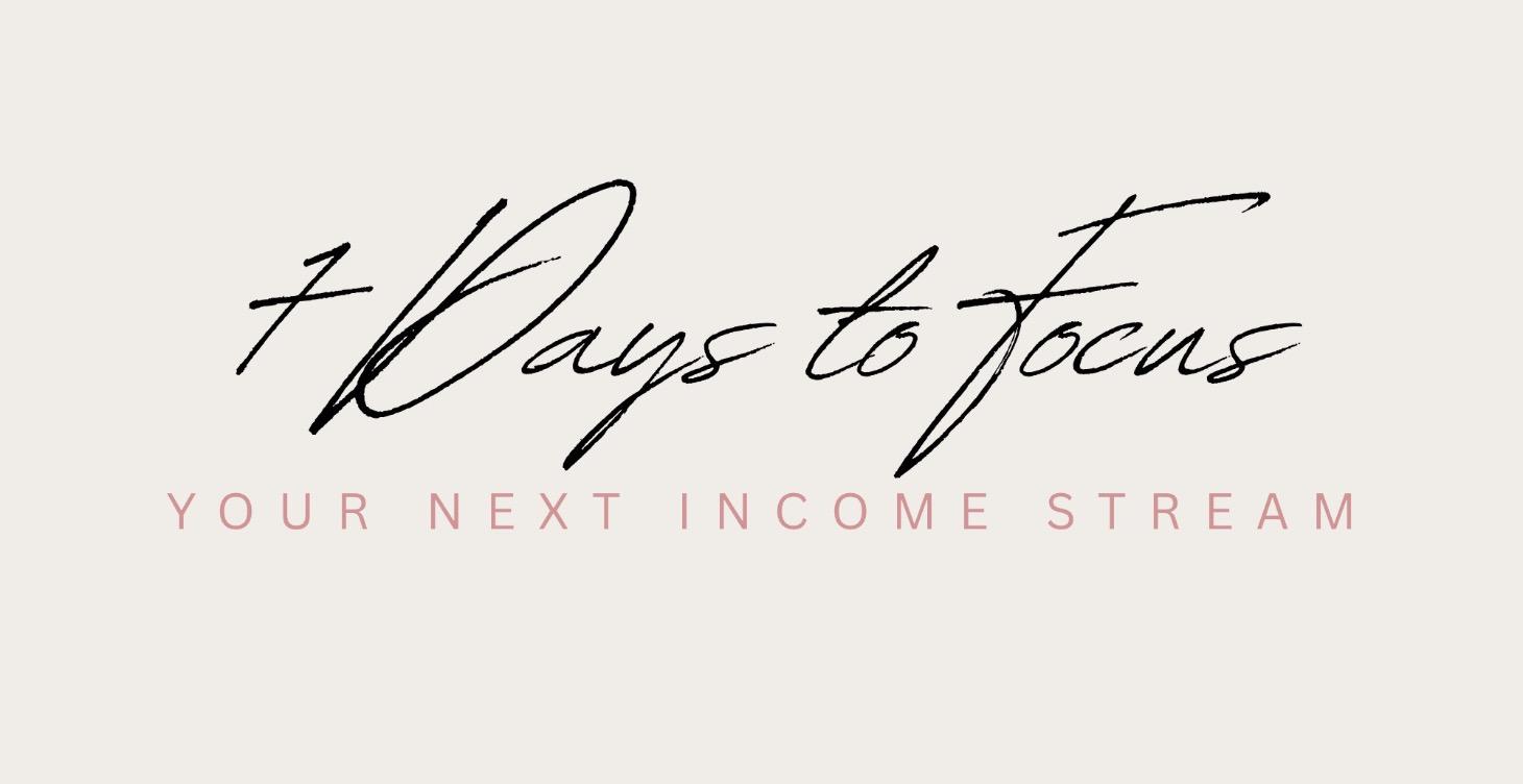7 Days to Focus: Your Next Income Stream