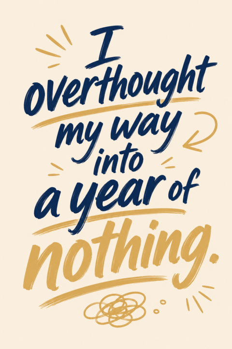 🤔I overthought my way into a year of nothing...