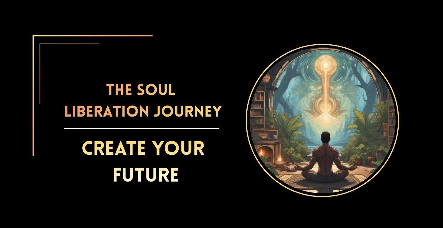 Create Your Future - Soul Liberation Journey Pt 2