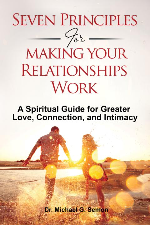 Seven Principles for Making Your Relationships Work: A Spiritual Guide for Greater Love, Connection, and Intimacy