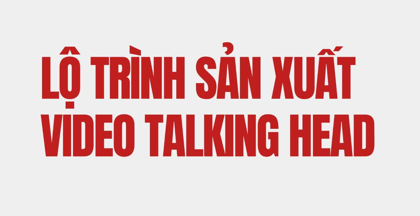 LỘ TRÌNH SẢN XUẤT VIDEO TALKING HEAD