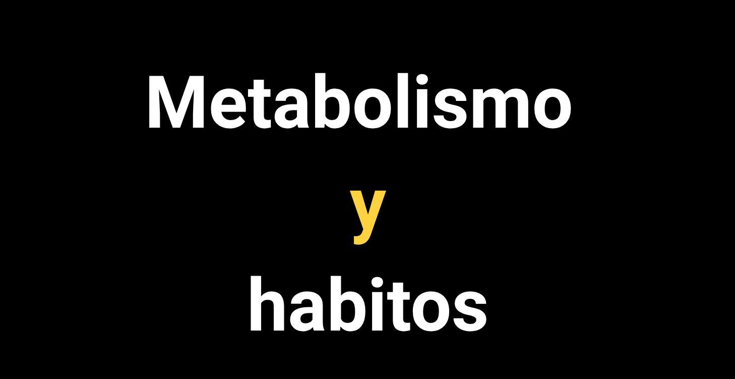 Metabolismo y hábitos.