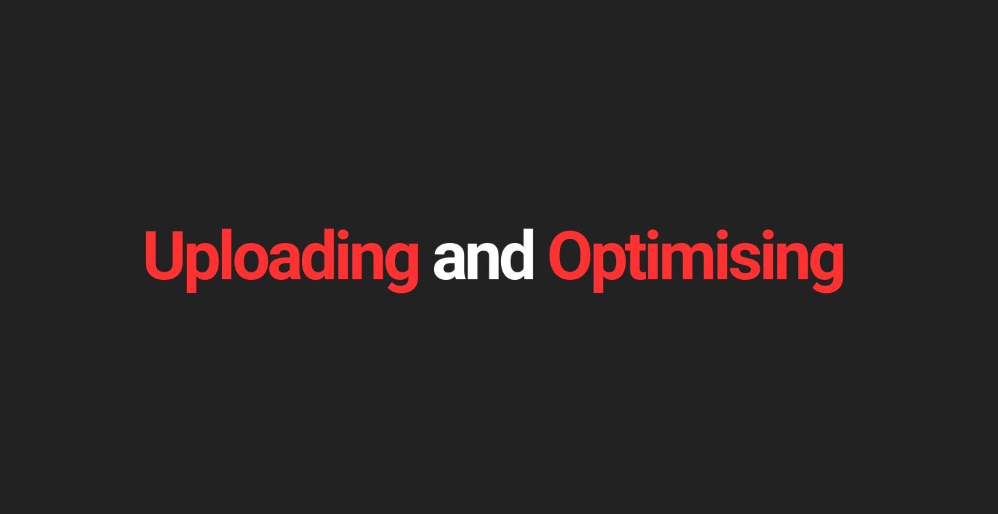 Uploading and Optimising