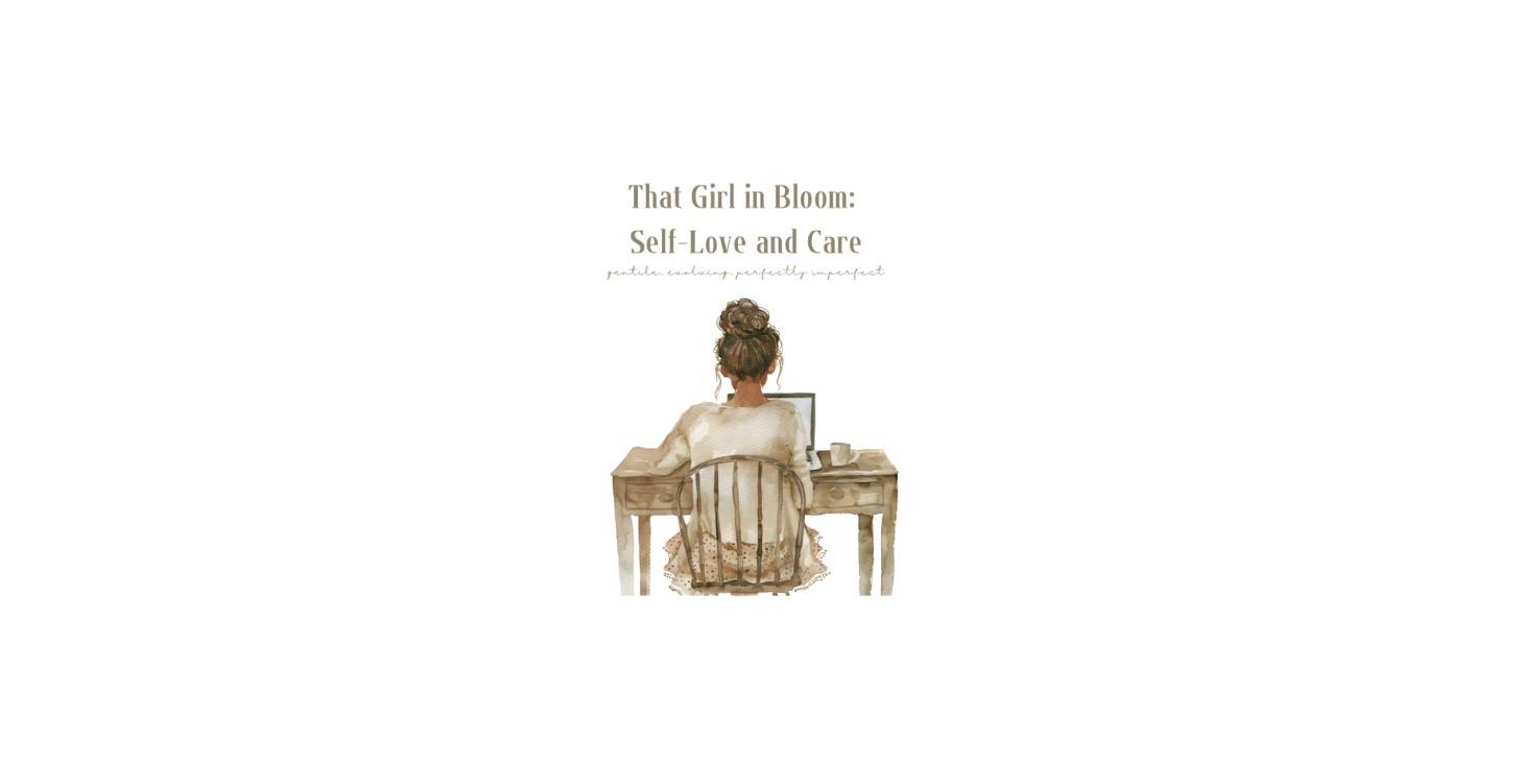 That Girl in Bloom: Self-Love and Care Reflections