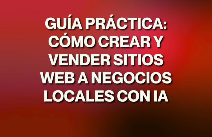 GUÍA PRÁCTICA: Cómo Crear y Vender Sitios Web a Negocios Locales con IA