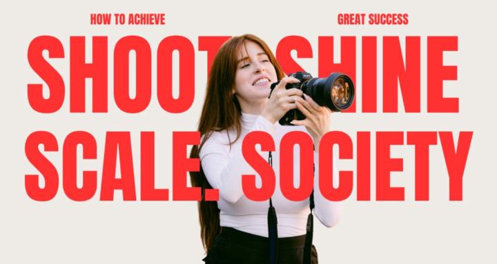  Shoot. Scale. Shine. Society