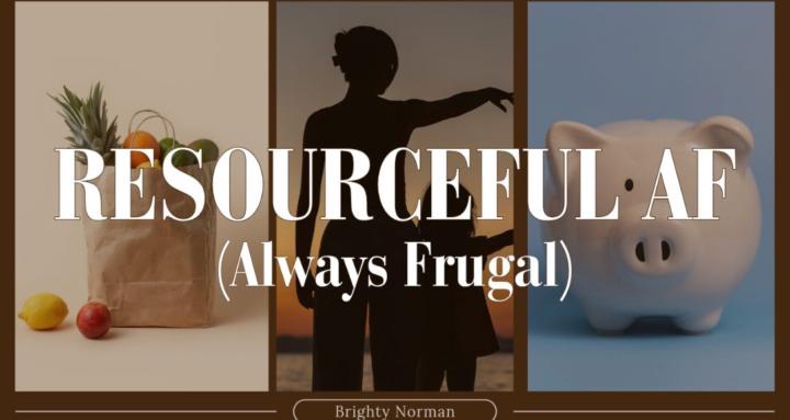 Resourceful AF (always frugal)