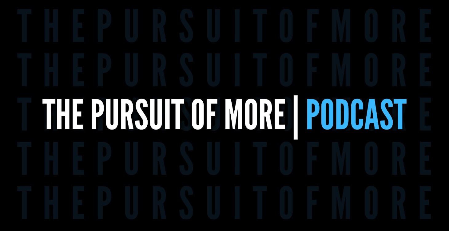 The Pursuit Of More™ | Podcast