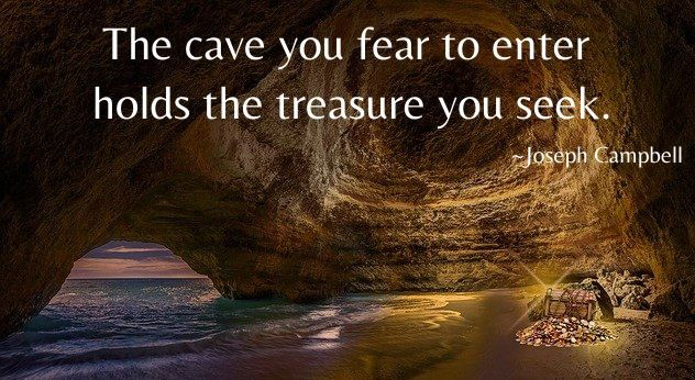 The cave you fear to enter holds the treasure you seek