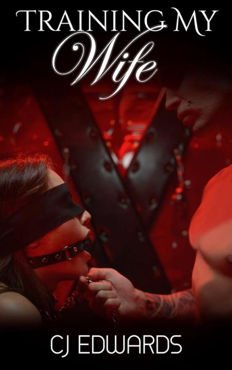 Training My Wife: Saving Our Marriage through Absolute Submission (Wife Sharing Book 1) by C J Edwards