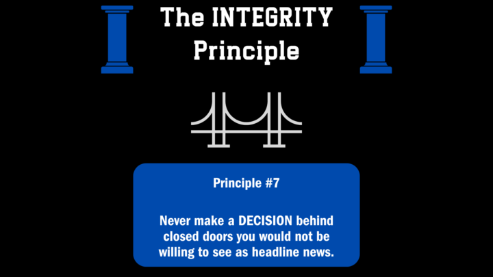 Never make a DECISION behind closed doors you would not be willing to see as headline news.