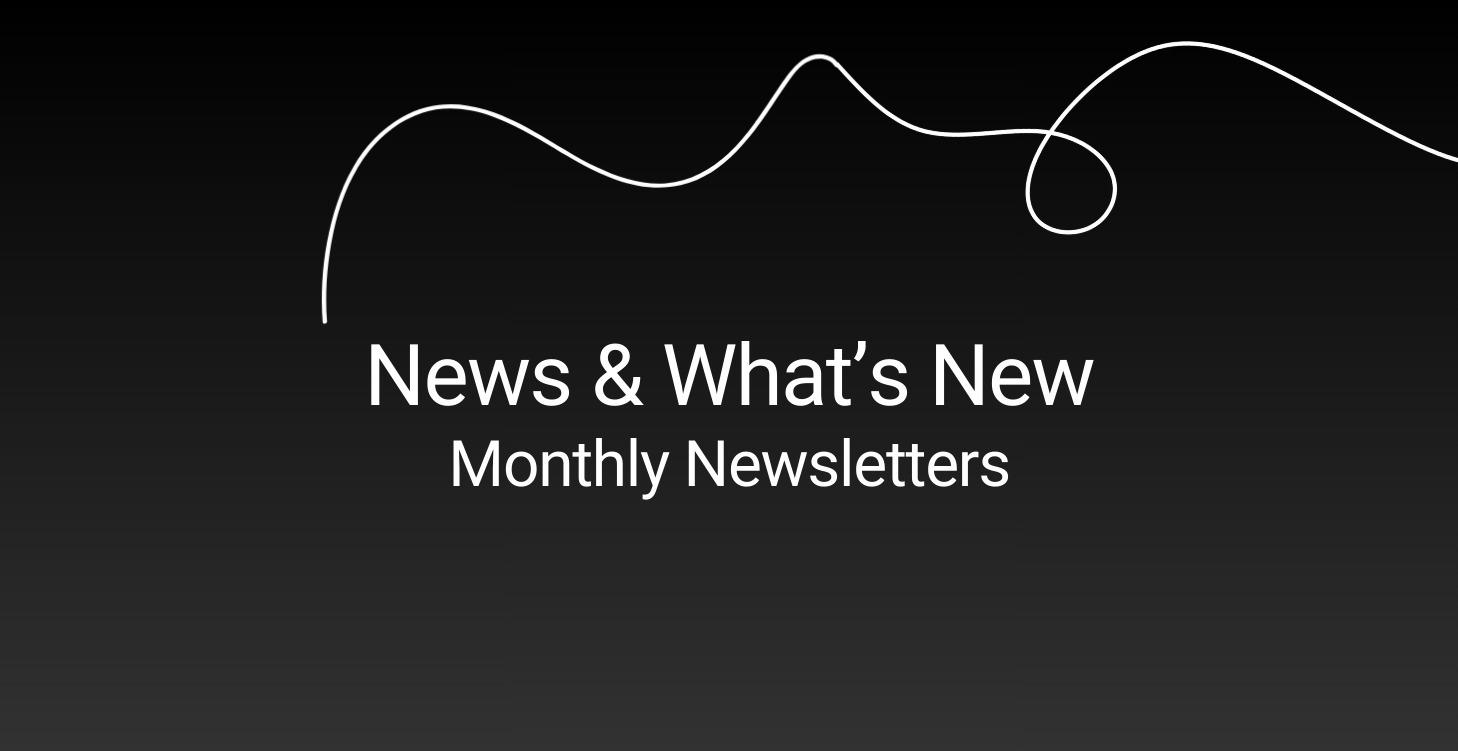 News & What's New ~ Monthly Newsletters