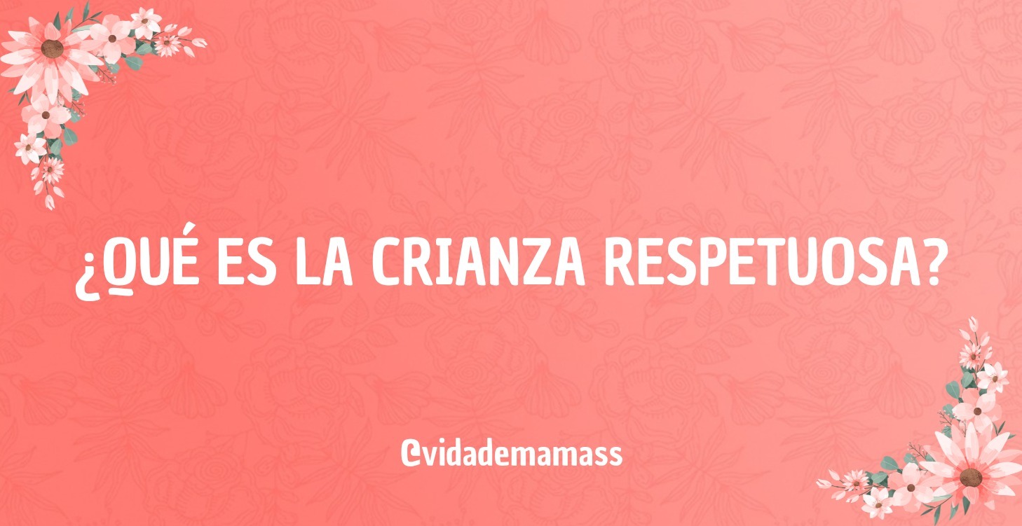 ¿Qué es la Crianza Respetuosa?