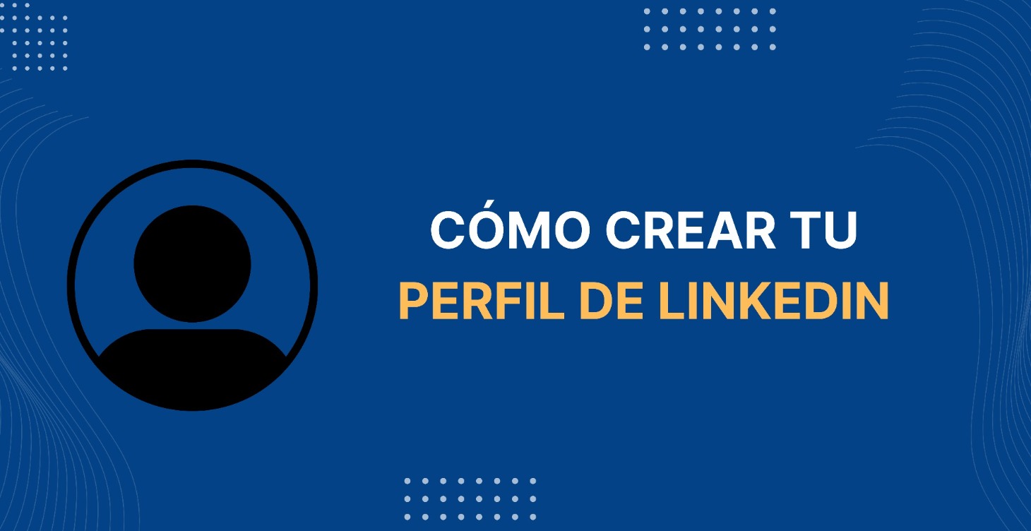 Cómo crear tu perfil de LinkedIn