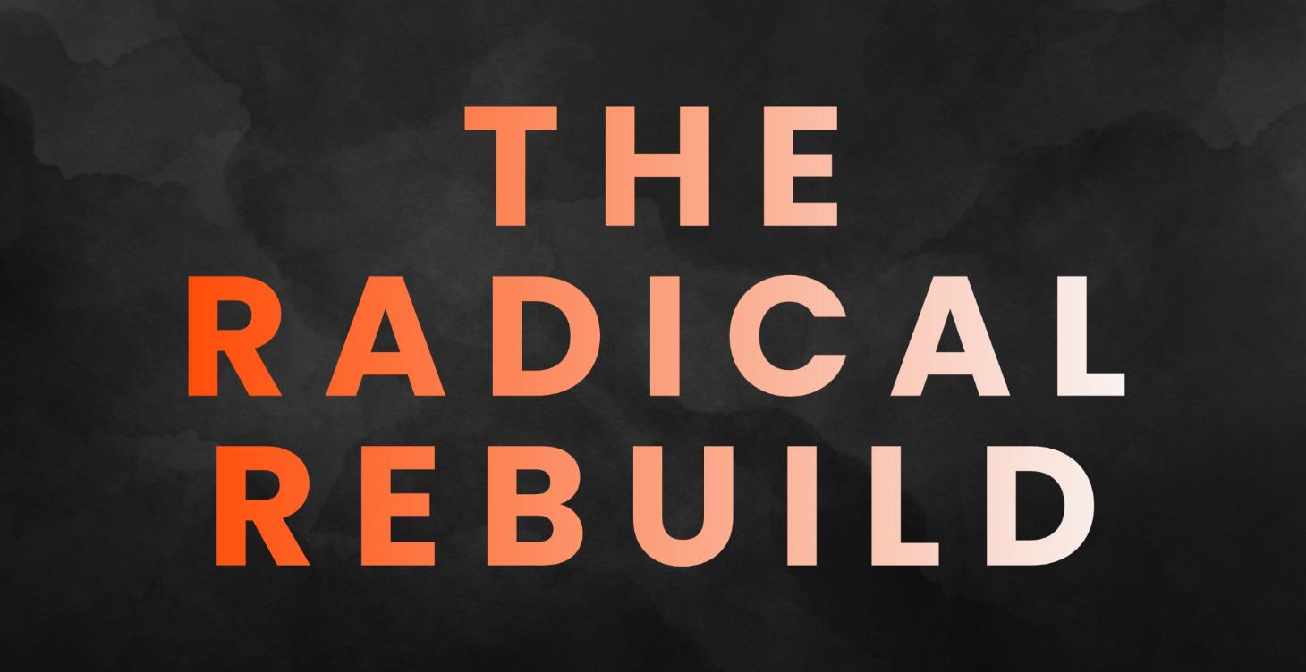 THE RADICAL REBUILD