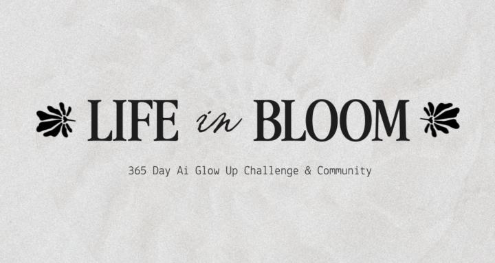 Life In Bloom: Ai Glow Up