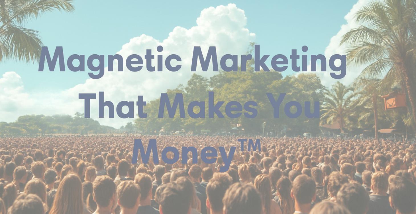 Magnetic Marketing That Makes You Money™