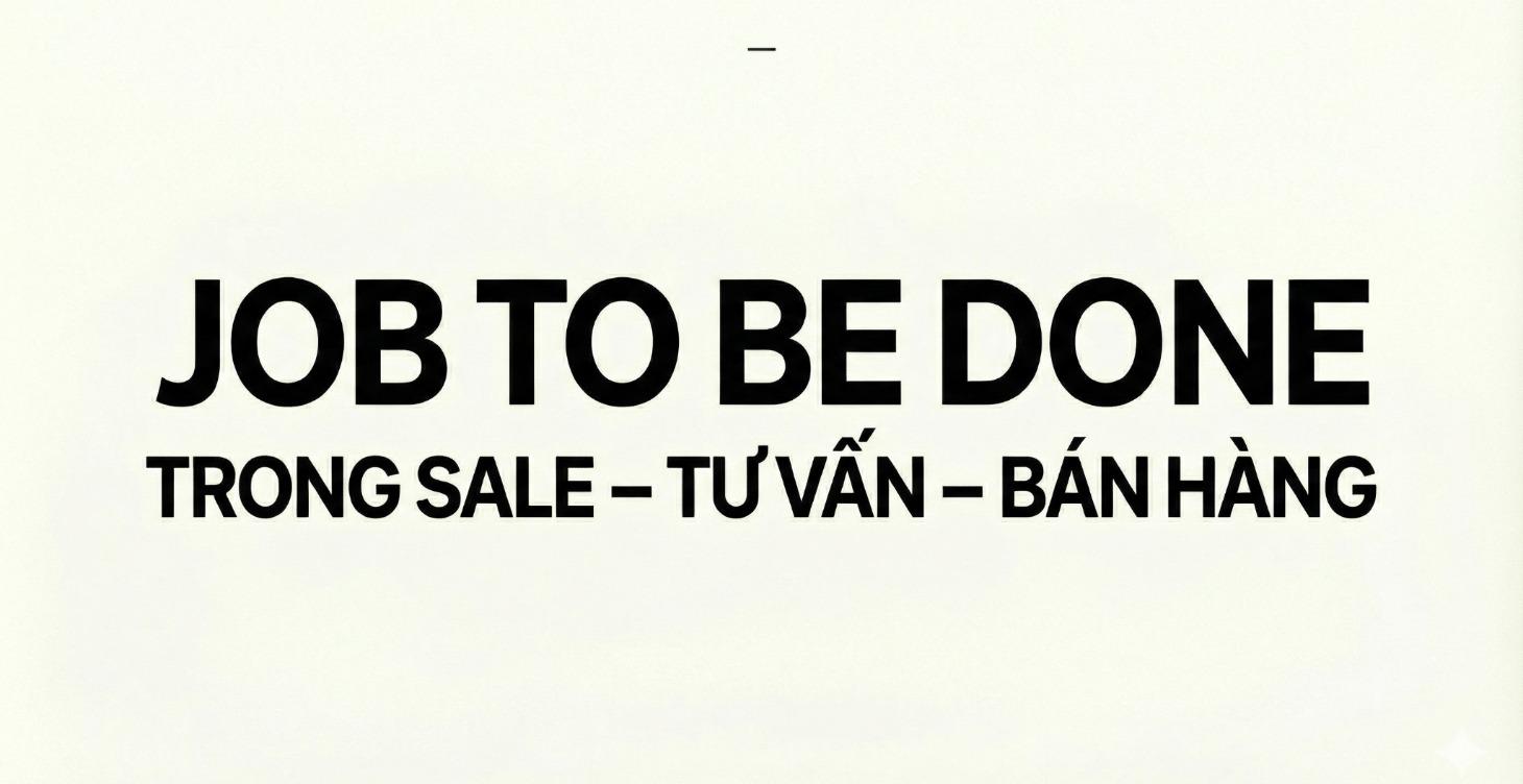 JOB TO BE DONE TRONG SALE – TƯ VẤN – BÁN HÀNG