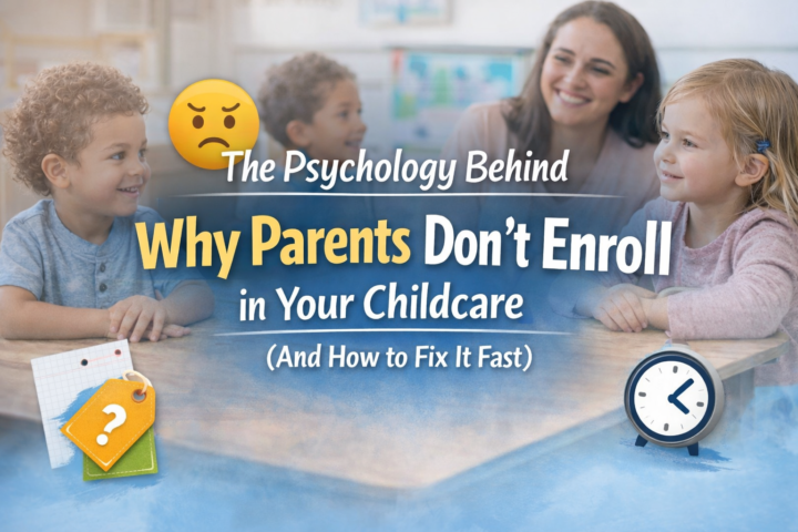 The Psychology Behind Why Parents Don’t Enroll in Your Childcare (And How to Fix It)