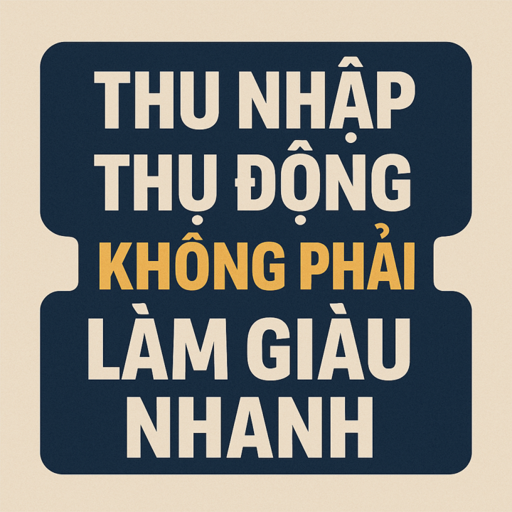 Thu Nhập Thụ Động không phải “làm giàu nhanh”
