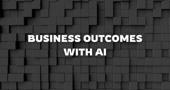 Business Outcomes with AI
