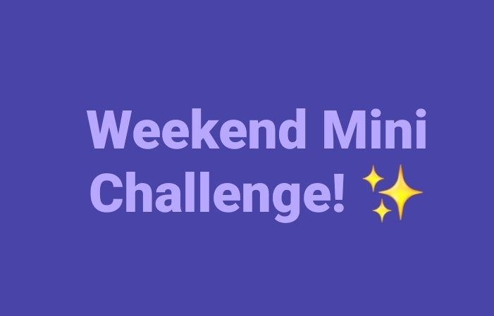 Weekend Mini Challenge! ✨️