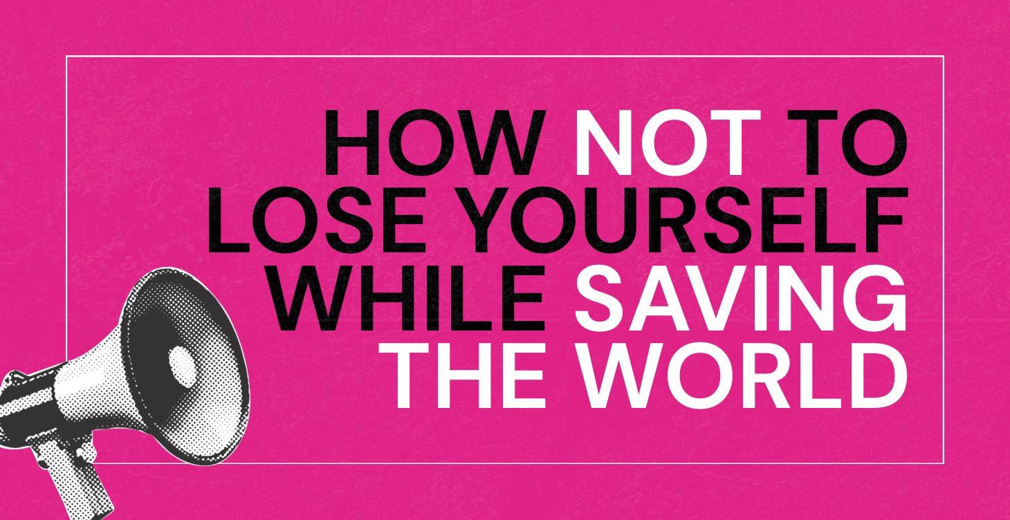 How Not to Lose Yourself While Saving the World