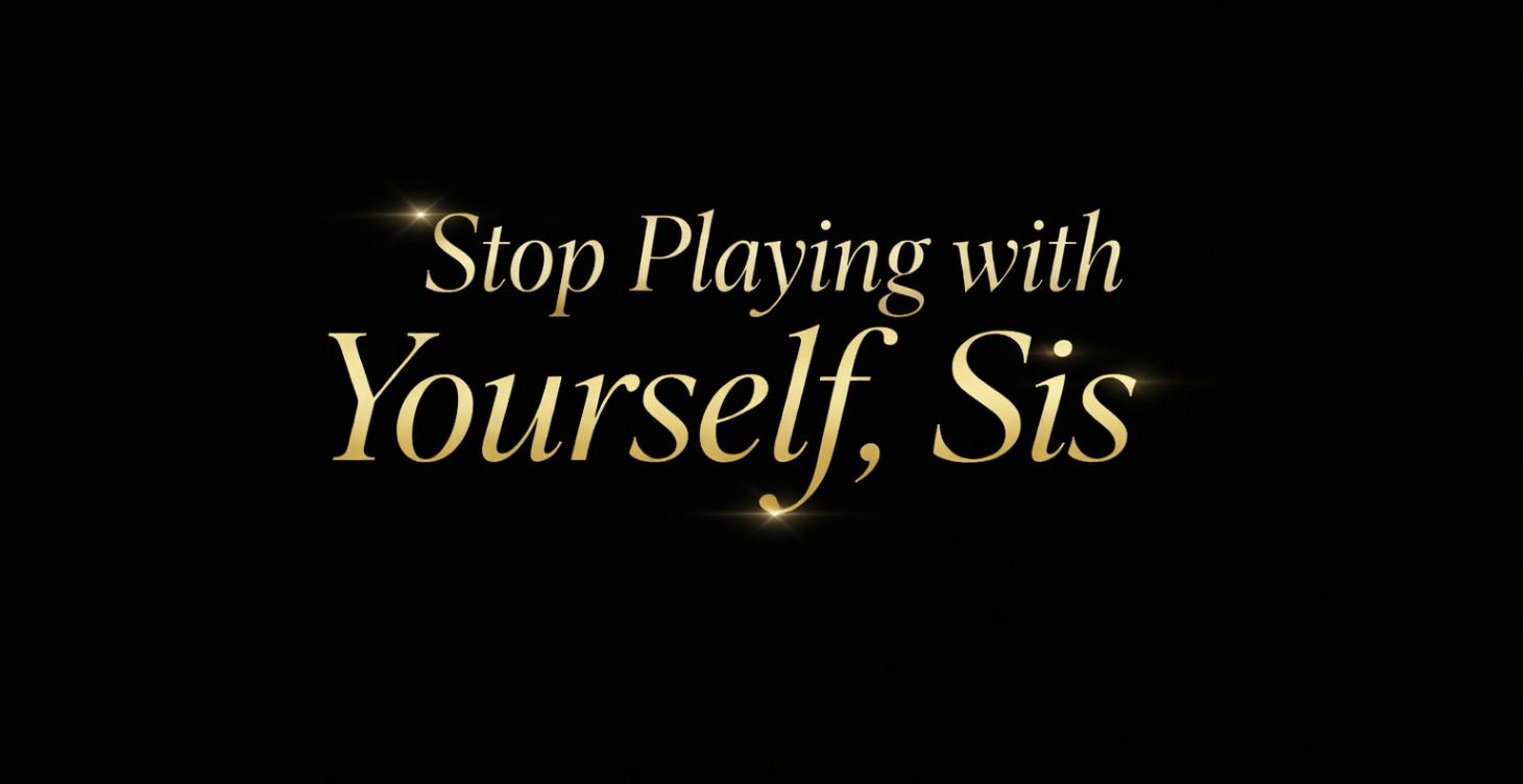 Stop Playing with Yourself, Sis!