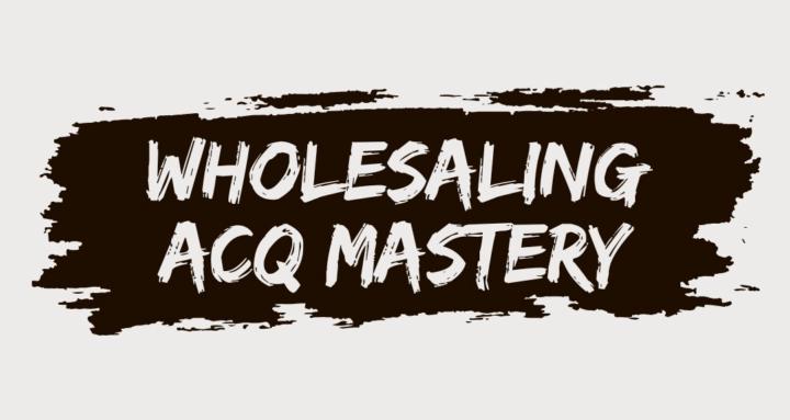 Wholesaling ACQ Mastery