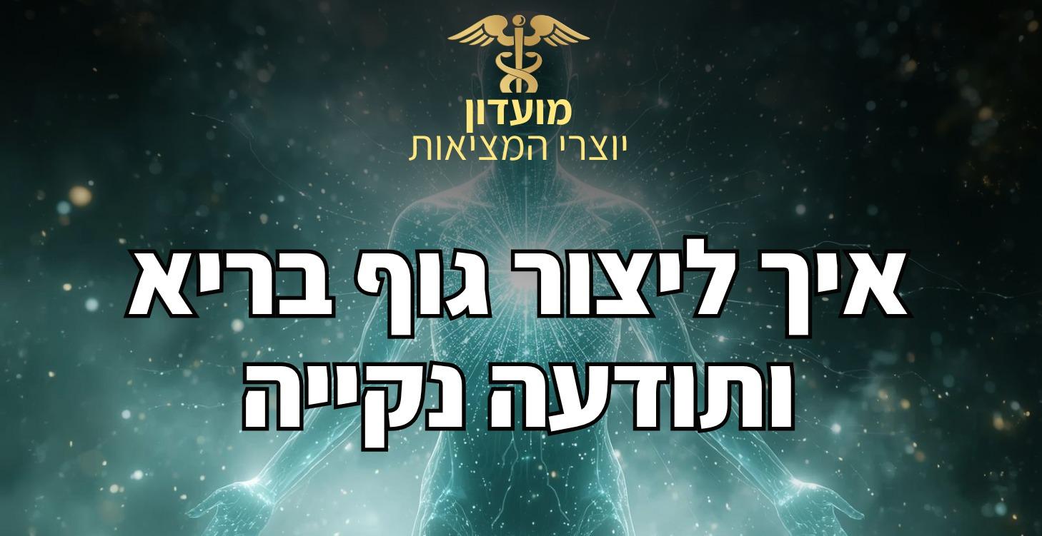 איך ליצור גוף בריא ותודעה נקייה