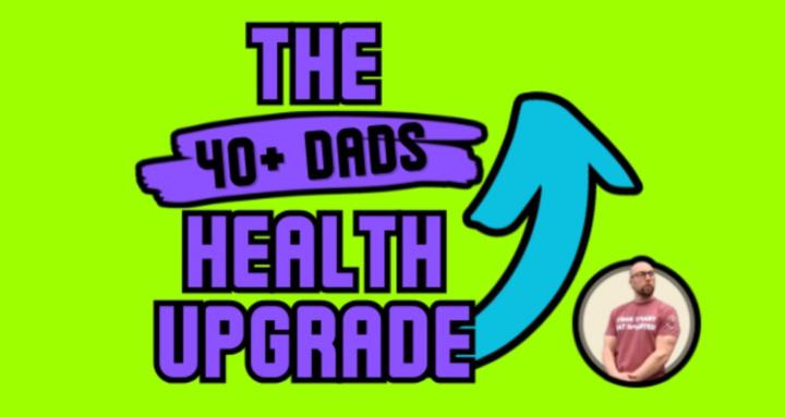 The 40+ Dads Health Upgrade