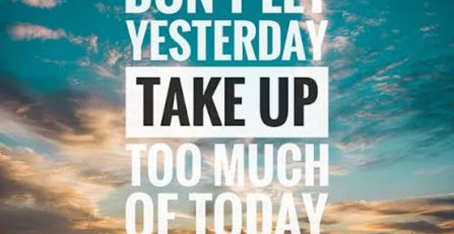 Don't let yesterday take up to much of today